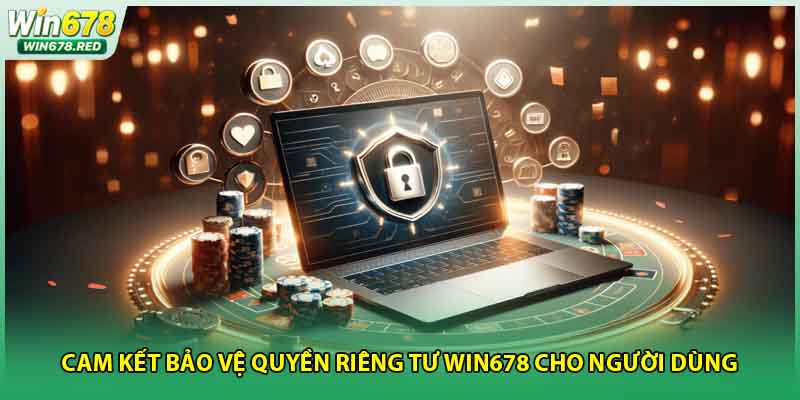 Cam kết bảo vệ quyền riêng tư win678 cho người dùng