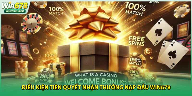 Điều kiện tiên quyết nhận thưởng nạp đầu Win678