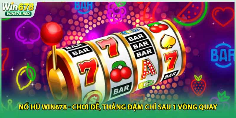 Nổ Hũ Win678 - Chơi Dễ, Thắng Đậm Chỉ Sau 1 Vòng Quay