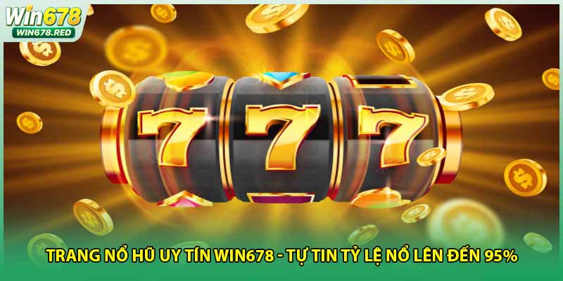 Trang Nổ Hũ Uy Tín Win678 - Tự Tin Tỷ Lệ Nổ Lên Đến 95%